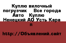 Куплю вилочный погрузчик! - Все города Авто » Куплю   . Ненецкий АО,Усть-Кара п.